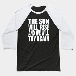 The sun will rise and we will try again Baseball T-Shirt